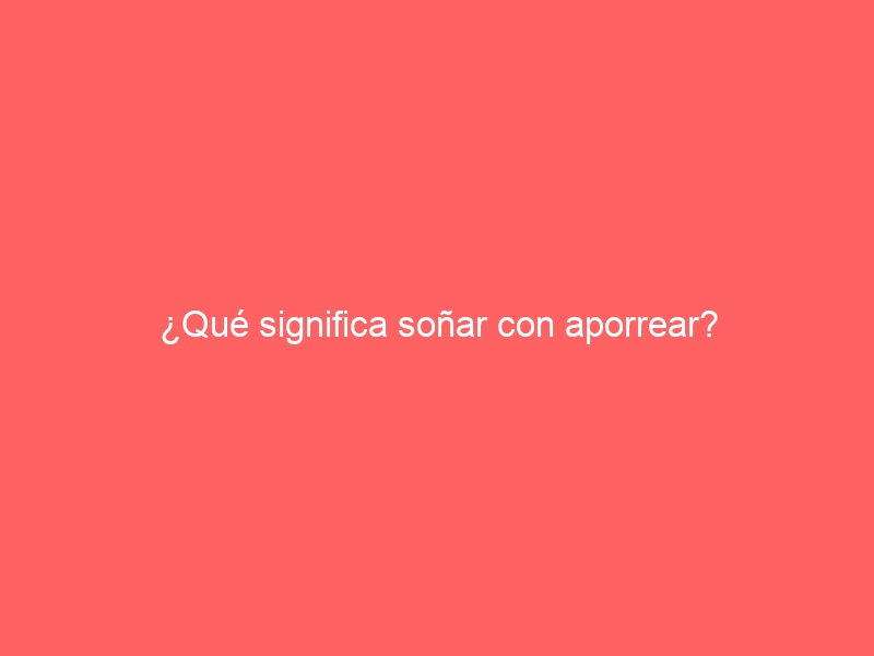 ¿Qué significa soñar con aporrear?