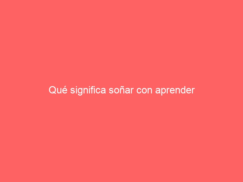Qué significa soñar con aprender