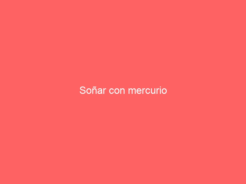 Soñar con mercurio