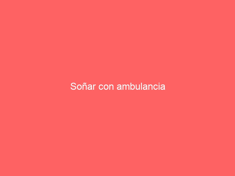 Soñar con ambulancia