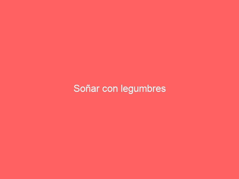 Soñar con legumbres