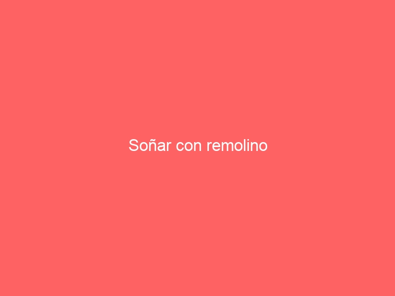 Soñar con remolino