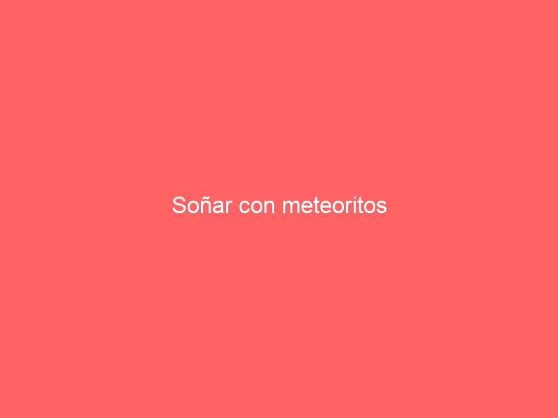 Soñar con meteoritos