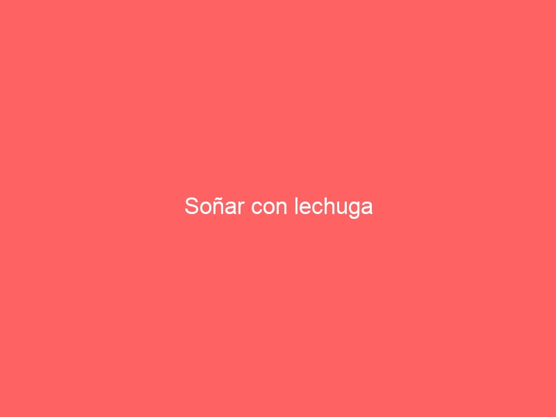 Soñar con lechuga