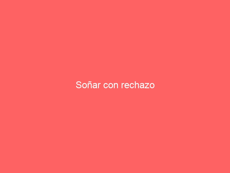 Soñar con rechazo