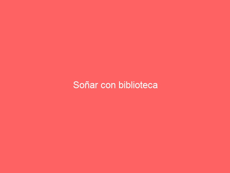 Soñar con biblioteca