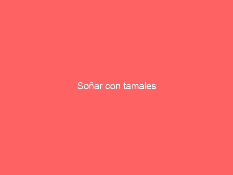 Soñar con tamales