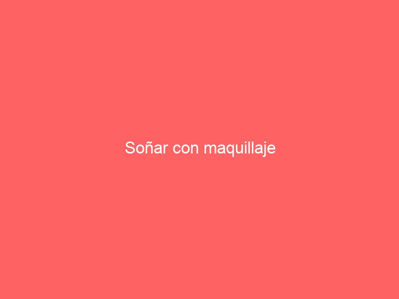 Soñar con maquillaje