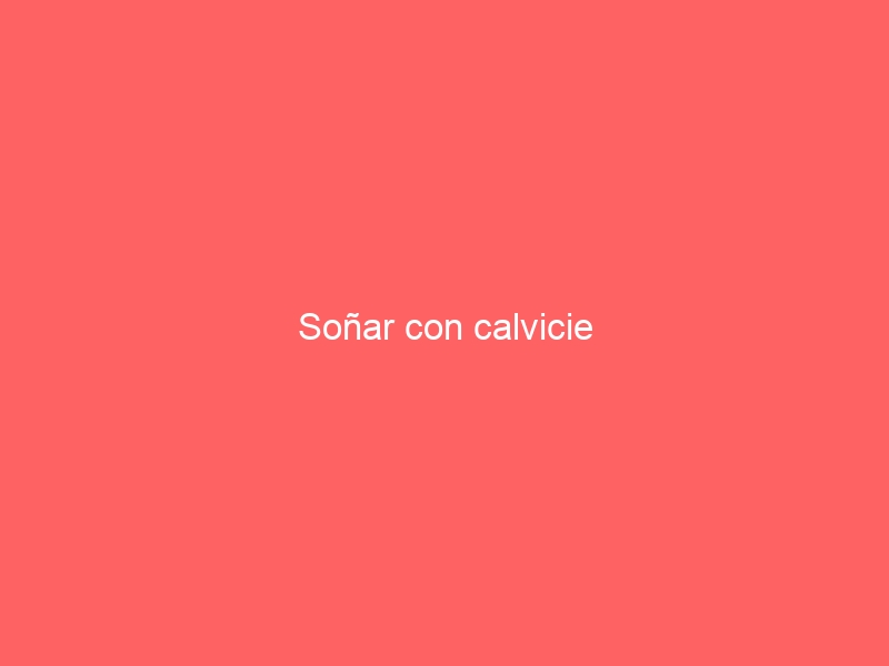 Soñar con calvicie