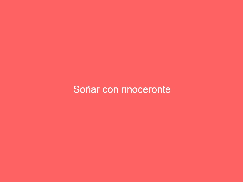 Soñar con rinoceronte
