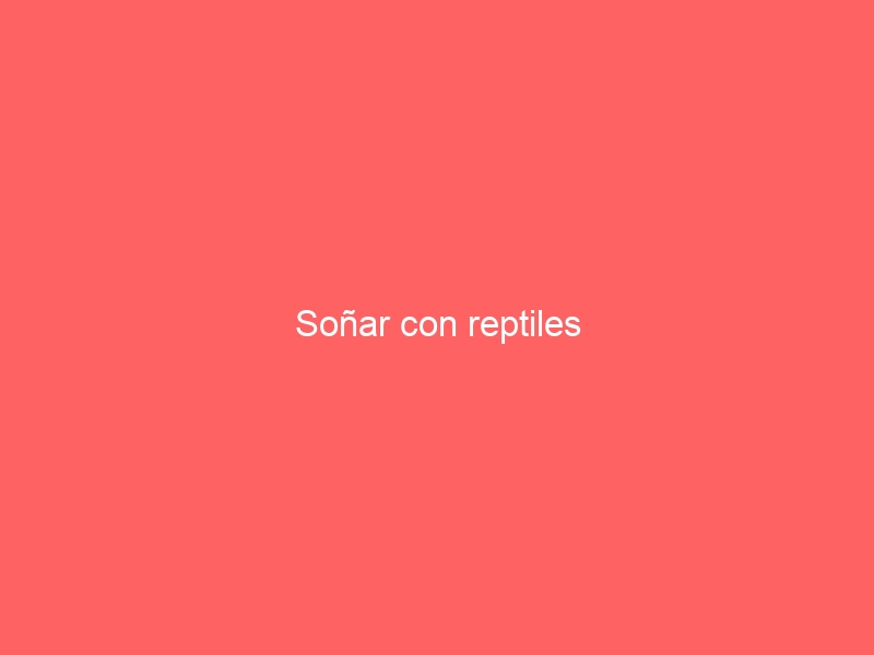 Soñar con reptiles