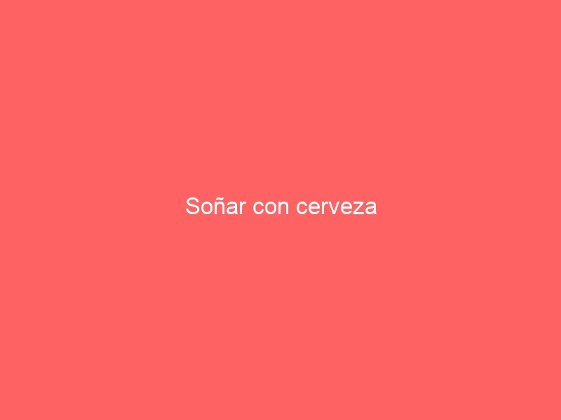 Soñar con cerveza