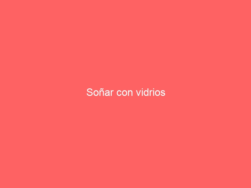 Soñar con vidrios