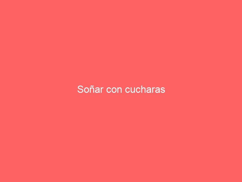 Soñar con cucharas