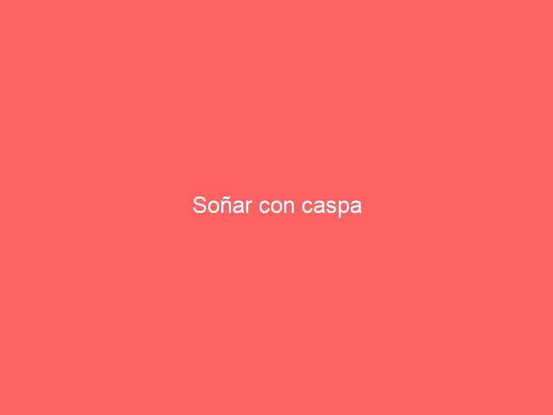 Soñar con caspa