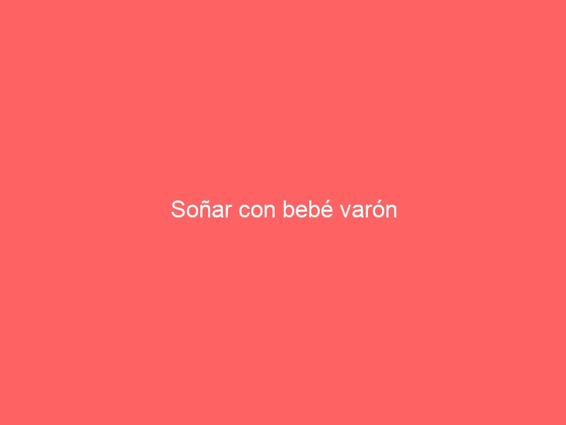 Soñar con bebé varón