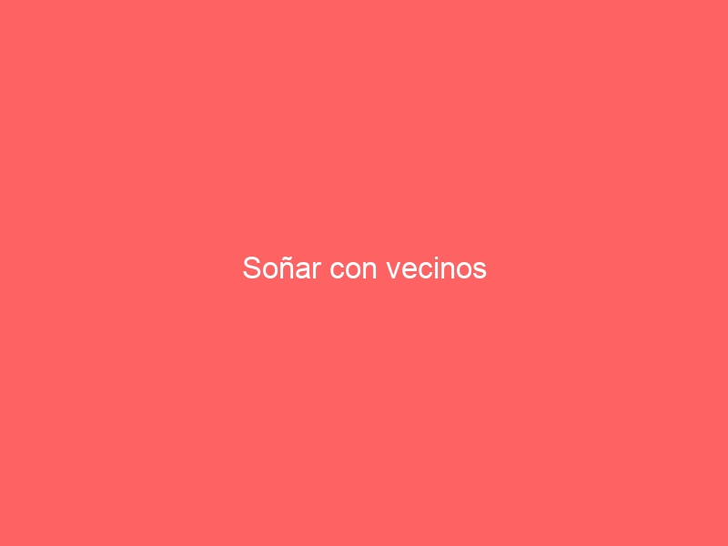 Soñar con vecinos