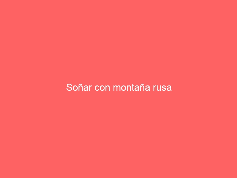 Soñar con montaña rusa