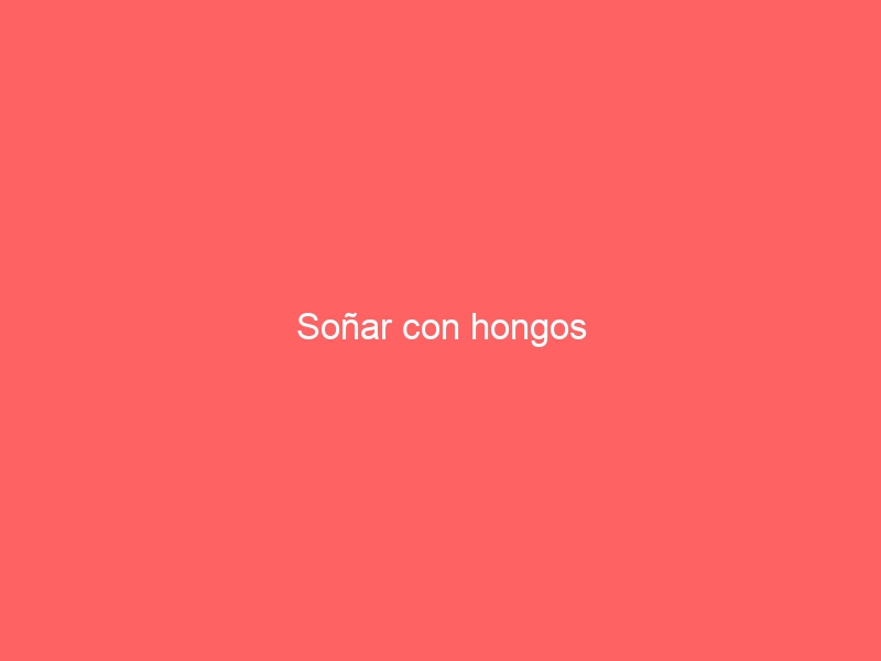 Soñar con hongos