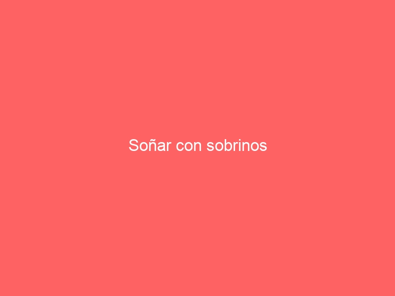 Soñar con sobrinos