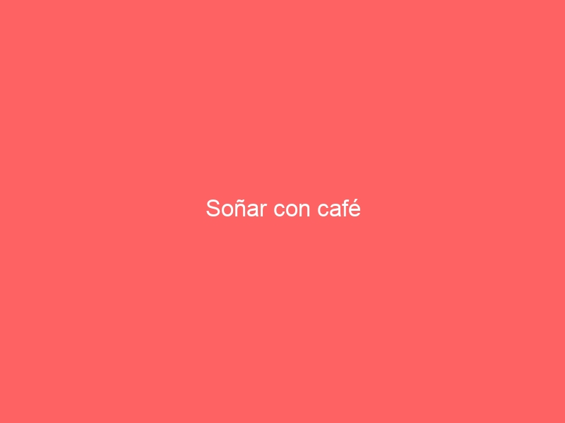 Soñar con café