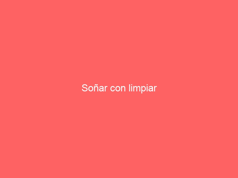 Soñar con limpiar