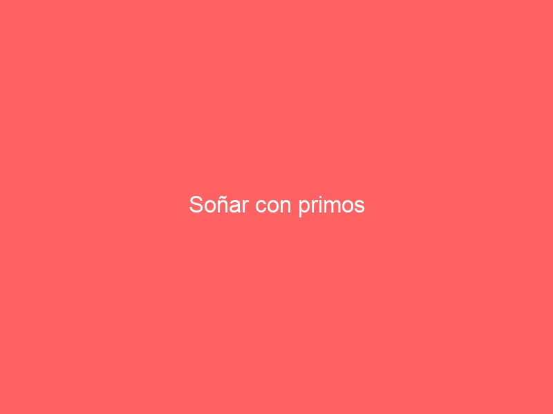 Soñar con primos
