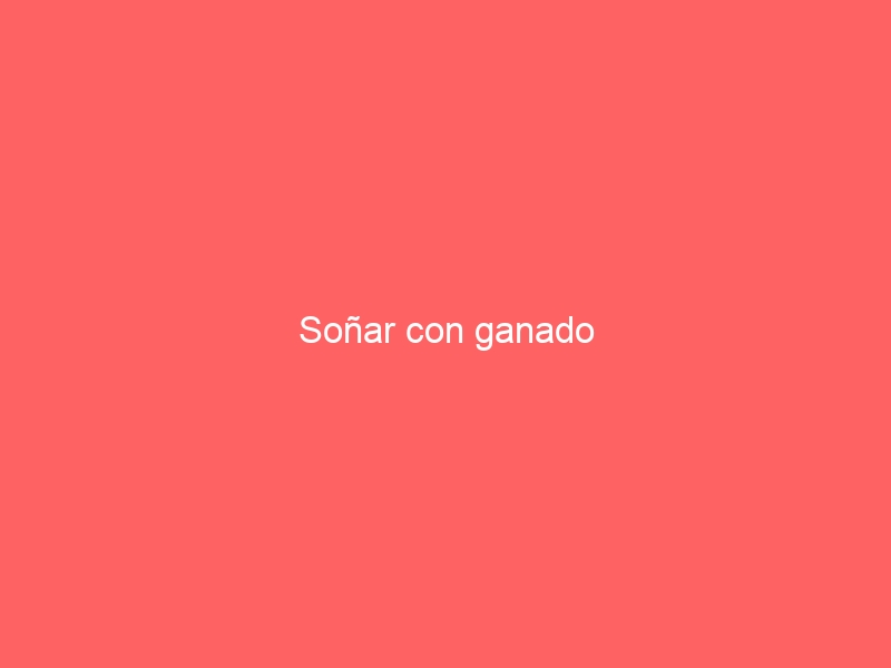 Soñar con ganado