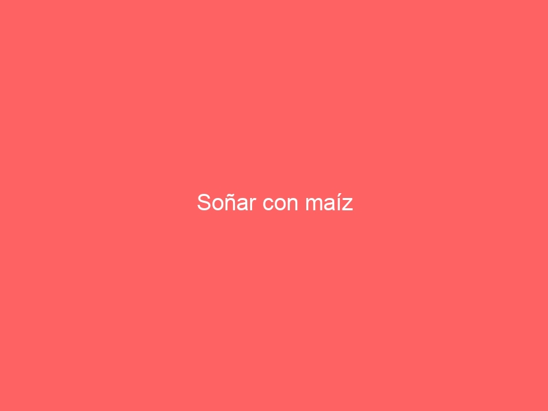 Soñar con maíz