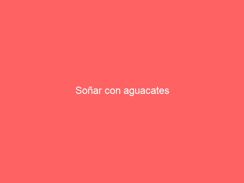 Soñar con aguacates
