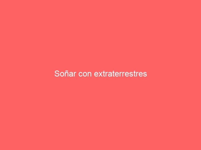 Soñar con extraterrestres
