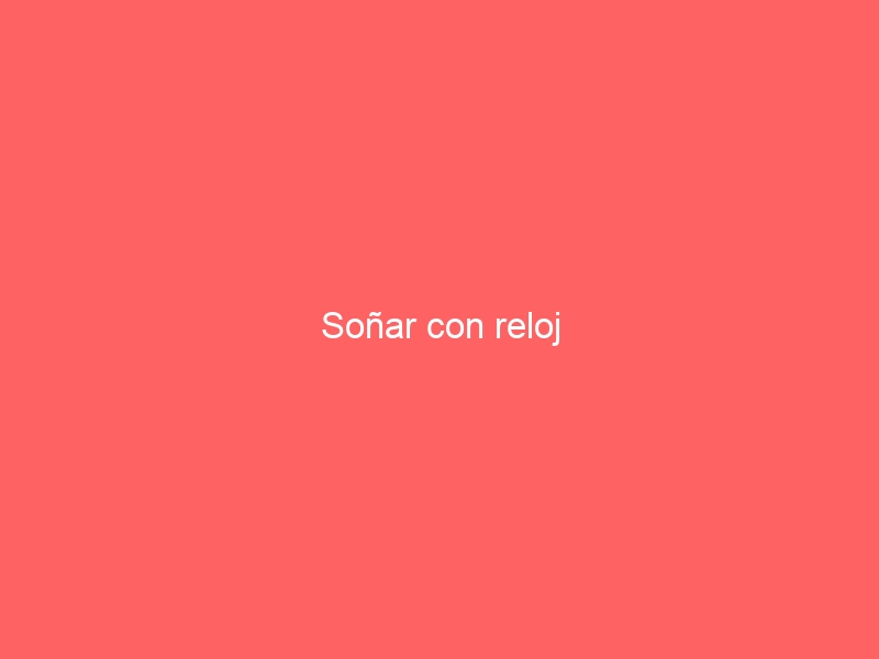 Soñar con reloj