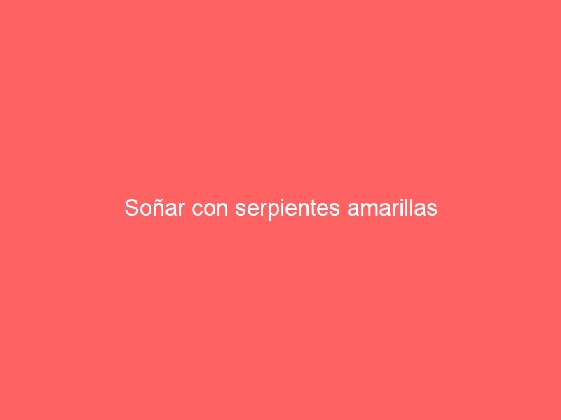 Soñar con serpientes amarillas