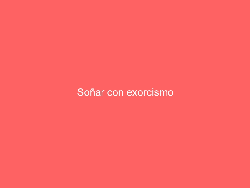 Soñar con exorcismo