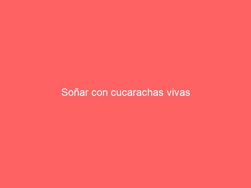 Soñar con cucarachas vivas
