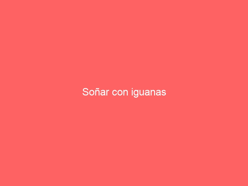 Soñar con iguanas