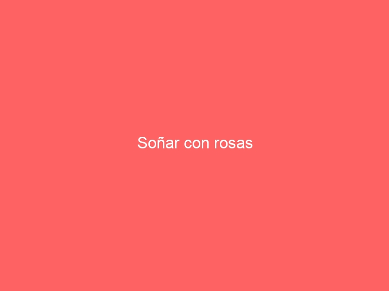 Soñar con rosas