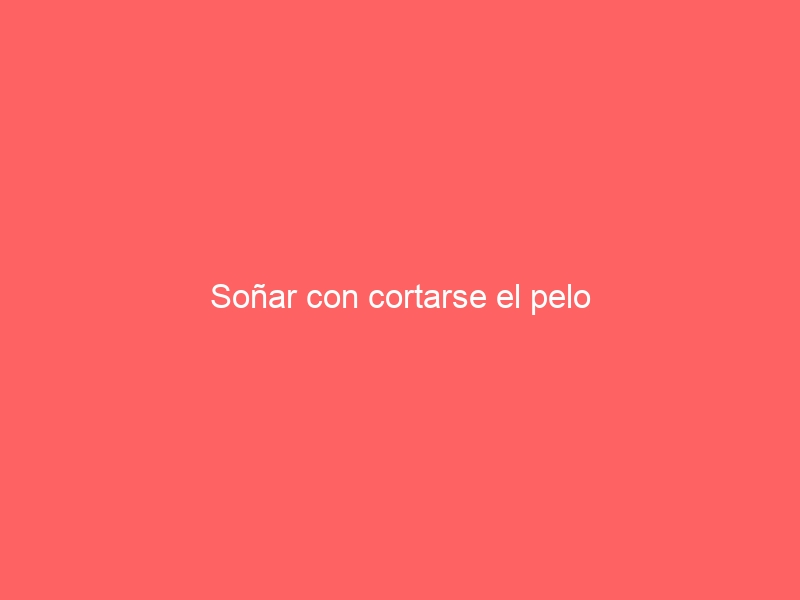 Soñar con cortarse el pelo