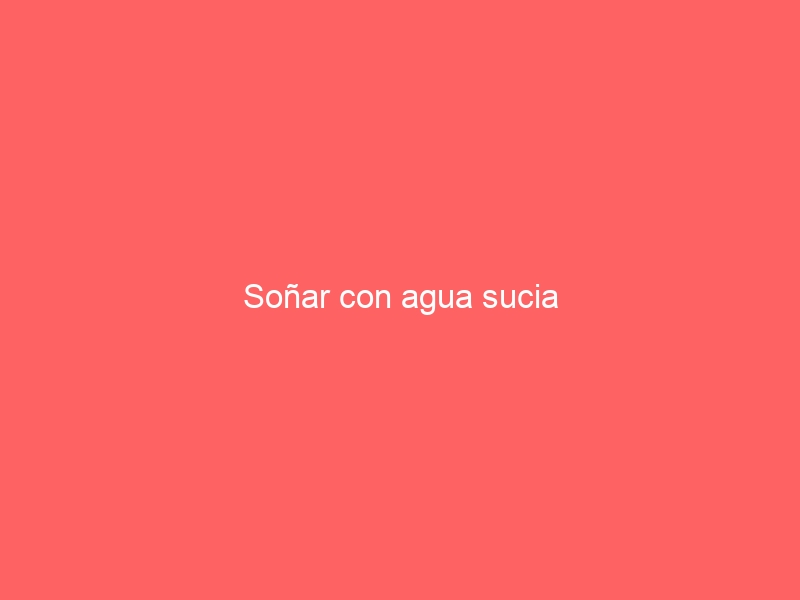 Soñar con agua sucia
