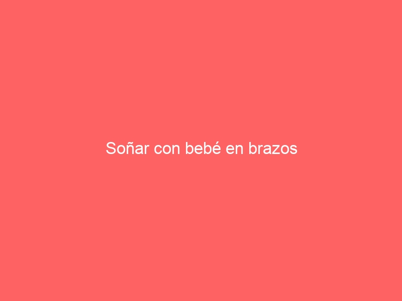 Soñar con bebé en brazos
