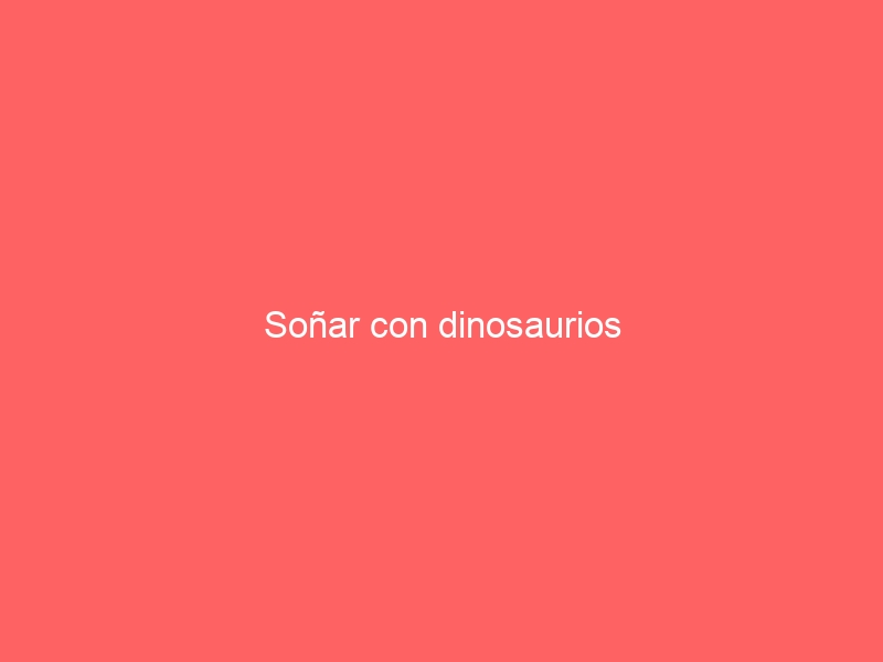 Soñar con dinosaurios