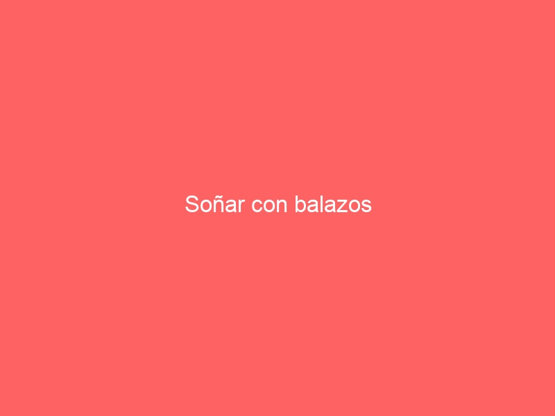 Soñar con balazos