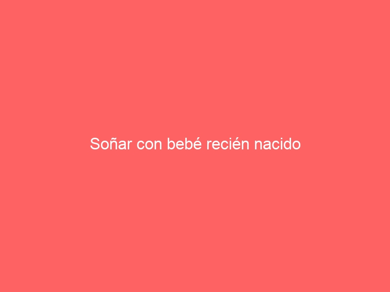 Soñar con bebé recién nacido