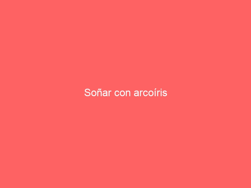 Soñar con arcoíris