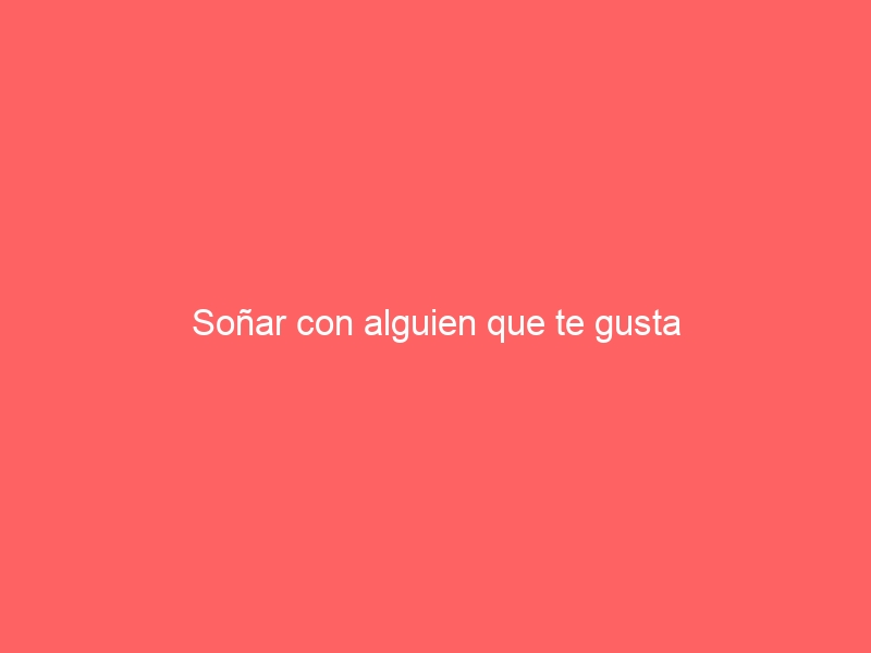 Soñar con alguien que te gusta