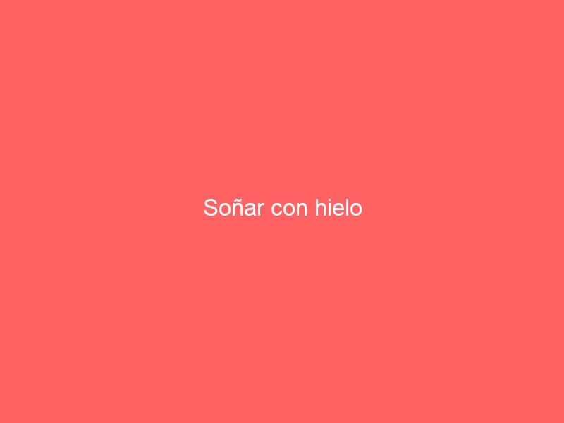 Soñar con hielo