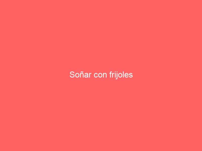 Soñar con frijoles