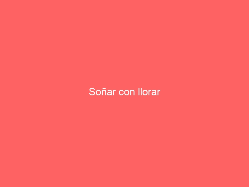 Soñar con llorar