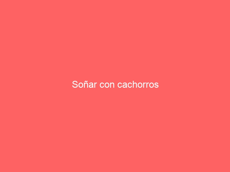 Soñar con cachorros