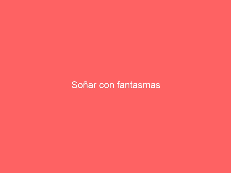 Soñar con fantasmas